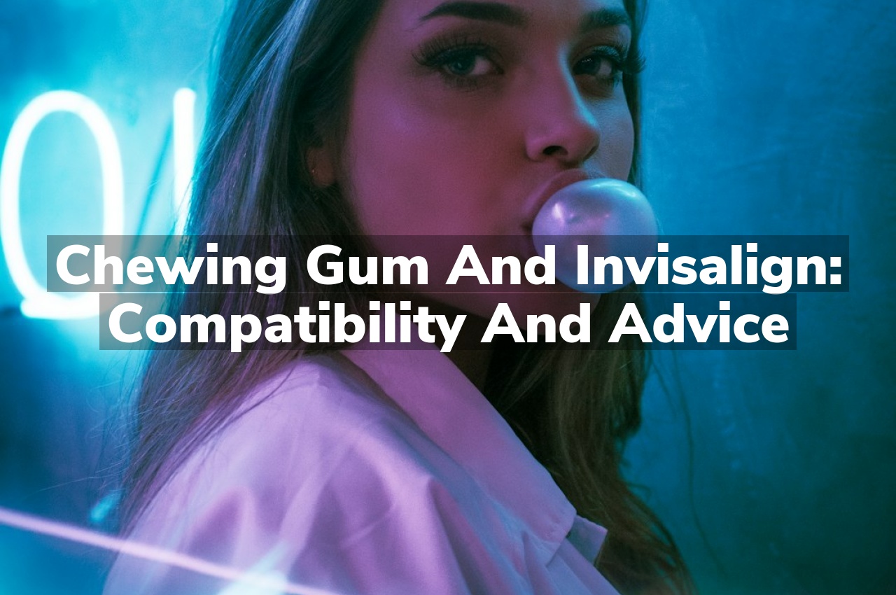 Chewing Gum and Invisalign: Compatibility and Advice